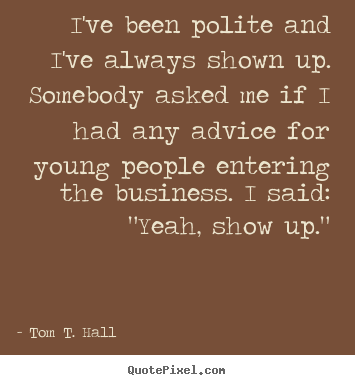 Success quotes - I've been polite and i've always shown up. somebody asked me if i had..