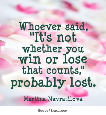 Martina Navratilova picture quotes - Whoever said, "it's not whether you win or lose that counts," probably.. - Success quotes