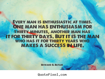 Every man is enthusiastic at times. one man has.. Edward B. Butler good success quotes