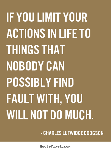 If you limit your actions in life to things that.. Charles Lutwidge Dodgson best success quotes