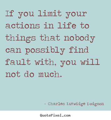 Charles Lutwidge Dodgson photo quotes - If you limit your actions in life to things that nobody can.. - Success sayings