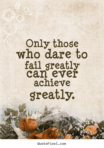 Success quotes - Only those who dare to fail greatly can ever..