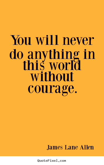 Sayings about success - You will never do anything in this world without courage.
