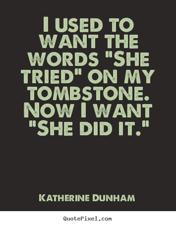 Katherine Dunham picture quotes - I used to want the words "she tried" on my tombstone... - Success quotes
