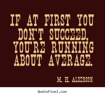 Success sayings - If at first you don't succeed, you're running about average.