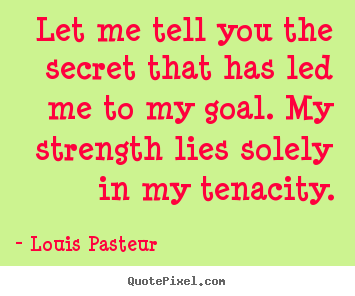 Louis Pasteur picture quotes - Let me tell you the secret that has led me to my goal. my strength.. - Success sayings