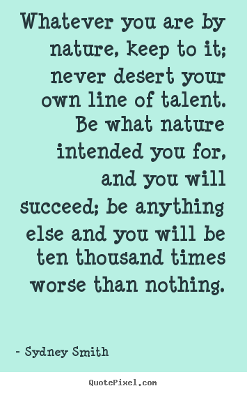 Sayings about success - Whatever you are by nature, keep to it; never desert your own..