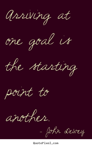 Quotes about success - Arriving at one goal is the starting point to another.