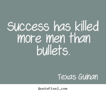 Success has killed more men than bullets. Texas Guinan  success quote