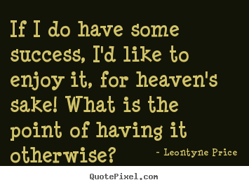 Leontyne Price photo quotes - If i do have some success, i'd like to enjoy it, for heaven's.. - Success quotes