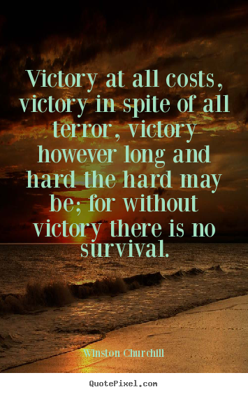Victory at all costs, victory in spite of all terror, victory.. Winston Churchill popular success quote