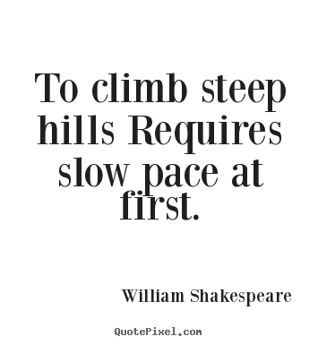 To climb steep hills requires slow pace at.. William Shakespeare  success quotes