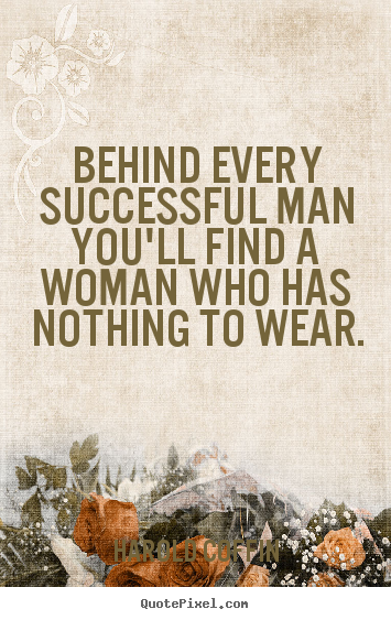 Behind every successful man you'll find a woman.. Harold Coffin top success quote