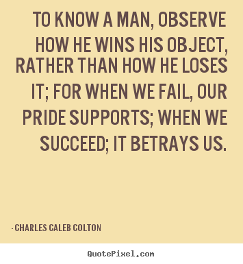 To know a man, observe how he wins his object, rather than.. Charles Caleb Colton greatest success sayings