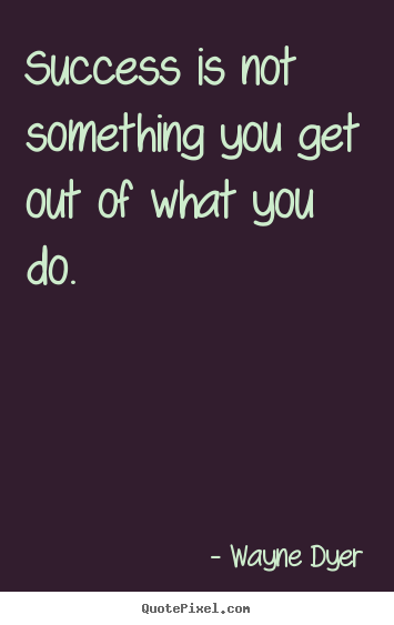 Success quotes - Success is not something you get out of what you..