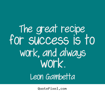 Success quotes - The great recipe for success is to work, and always work.