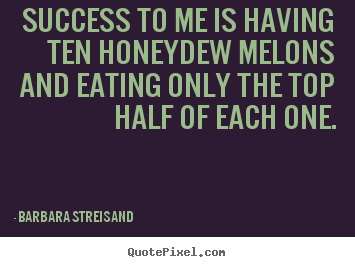 Success quotes - Success to me is having ten honeydew melons and eating only..