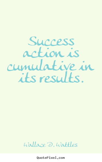 Success quotes - Success action is cumulative in its results.