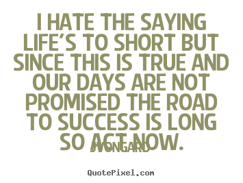 Jvongard picture quotes - I hate the saying life's to short but since this is true and.. - Success quotes