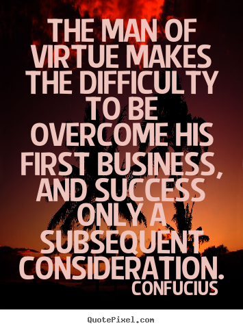 Confucius picture quotes - The man of virtue makes the difficulty to be overcome his first.. - Success quote