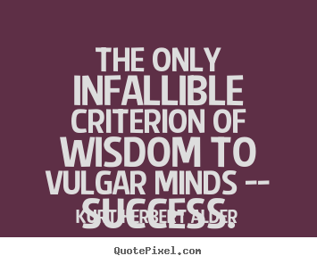 Success quote - The only infallible criterion of wisdom to vulgar..
