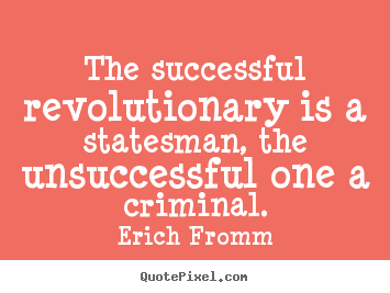 Success sayings - The successful revolutionary is a statesman, the unsuccessful one..