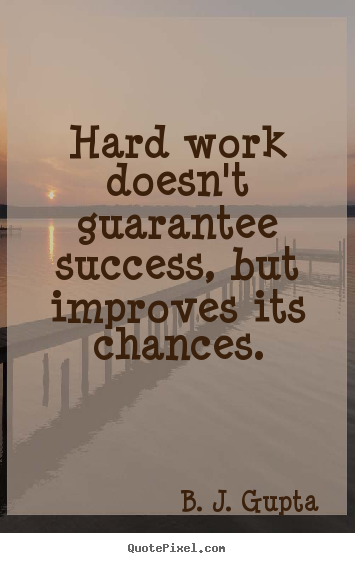 Hard work doesn't guarantee success, but improves its chances. B. J. Gupta great success sayings