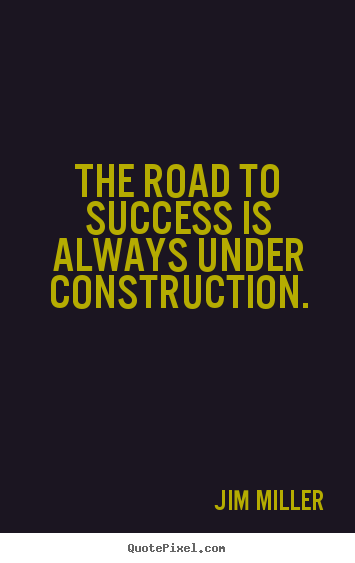 Quote about success - The road to success is always under construction.