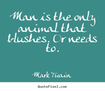 Quote about success - Man is the only animal that blushes. or needs to.