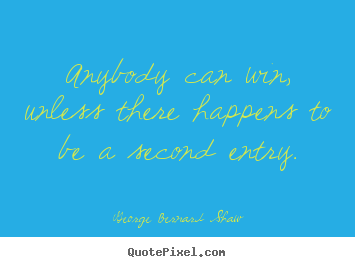 George Bernard Shaw picture quotes - Anybody can win, unless there happens to be a second entry. - Success quote