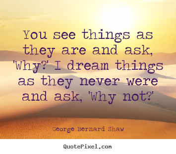 Quotes about success - You see things as they are and ask, 'why?' i dream things..