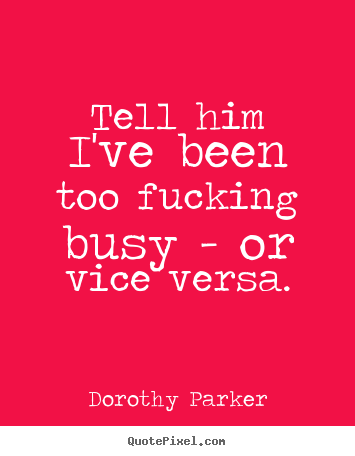 Dorothy Parker poster quotes - Tell him i've been too fucking busy - or vice versa. - Success quotes
