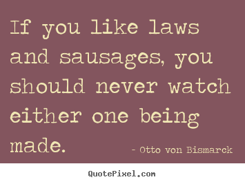 Quotes about success - If you like laws and sausages, you should never watch either one being..