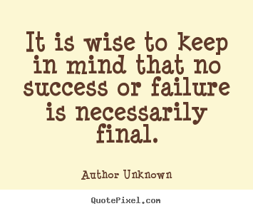 Author Unknown photo quote - It is wise to keep in mind that no success or failure is.. - Success quotes