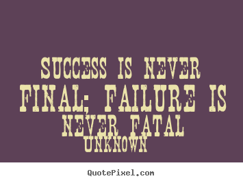 Make picture quotes about success - Success is never final; failure is never fatal