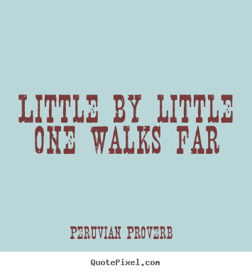 Little by little one walks far Peruvian Proverb good success quotes