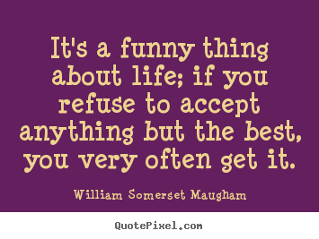 William Somerset Maugham picture quotes - It's a funny thing about life; if you refuse to accept anything but the.. - Success quote