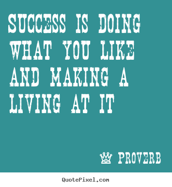 Success is doing what you like and making a living at.. Proverb popular success quotes