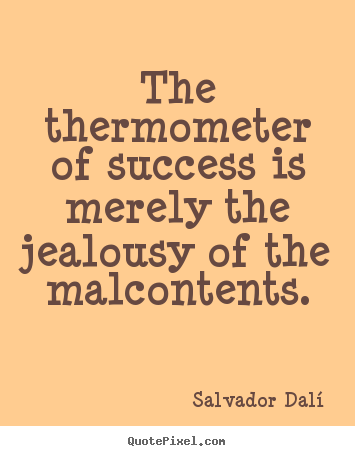Salvador Dal&#237; picture quotes - The thermometer of success is merely the jealousy of.. - Success quote