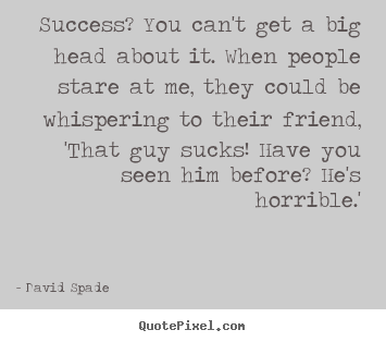 David Spade picture sayings - Success? you can't get a big head about it. when people stare at.. - Success quotes
