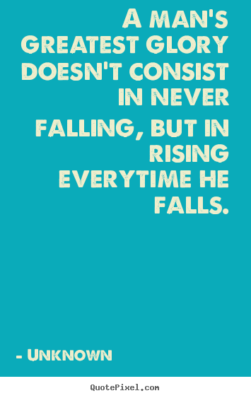 Unknown picture quote - A man's greatest glory doesn't consist in never falling, but in.. - Success quotes