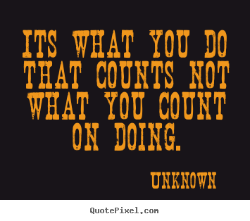 Quotes about success - Its what you do that counts not what you count on doing.