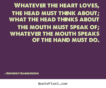Quotes about success - Whatever the heart loves, the head must think about; what the..