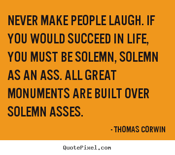 Design your own picture quote about success - Never make people laugh. if you would succeed in life,..