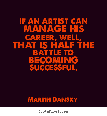 Martin Dansky poster quotes - If an artist can manage his career, well, that is half the battle.. - Success quote