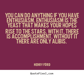 Quotes about success - You can do anything if you have enthusiasm. enthusiasm is the..
