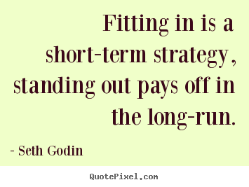 Quotes about success - Fitting in is a short-term strategy, standing out pays off in the long-run.