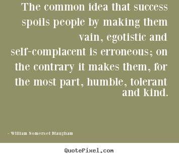 Success quotes - The common idea that success spoils people by making..