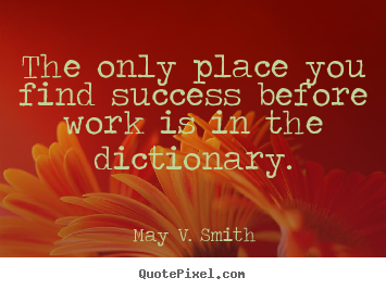 Design your own picture quotes about success - The only place you find success before work is in the dictionary.
