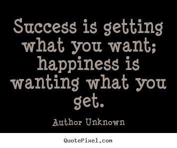Quotes about success - Success is getting what you want; happiness is wanting what..